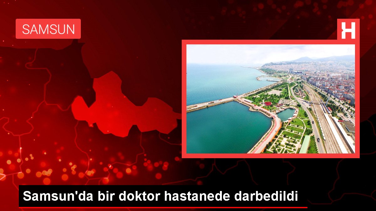 Samsun'da doktor hastanede saldırıya uğradı
